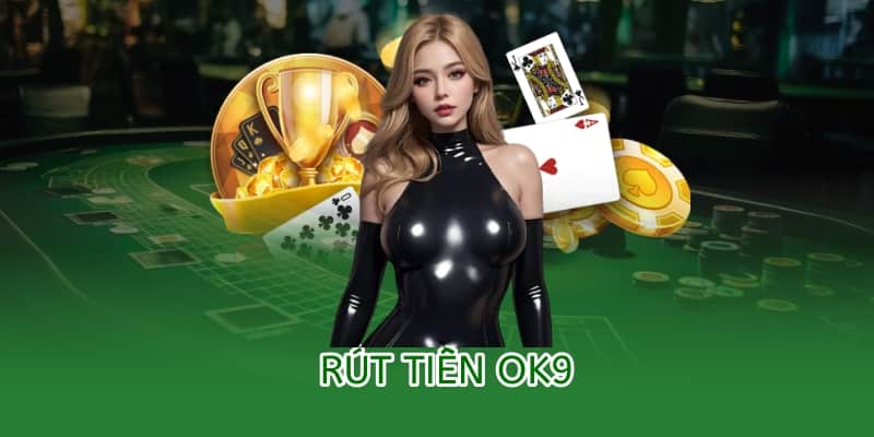 Hướng dẫn rút tiền OK9 – An toàn, minh bạch và nhanh chóng 1 rút tiền ok9